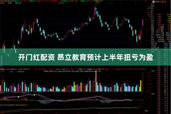 开门红配资 昂立教育预计上半年扭亏为盈