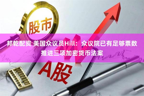 邦乾配资 美国众议员Hill：众议院已有足够票数推进三项加密货币法案