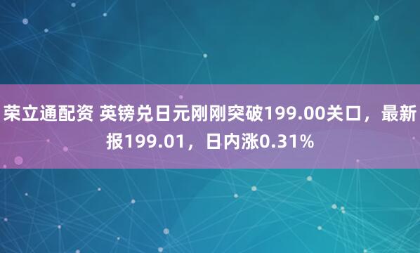 荣立通配资 英镑兑日元刚刚突破199.00关口，最新报199.01，日内涨0.31%