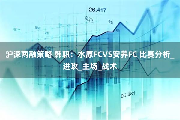 沪深两融策略 韩职：水原FCVS安养FC 比赛分析_进攻_主场_战术