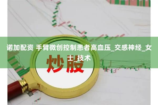 诺加配资 手臂微创控制患者高血压_交感神经_女士_技术
