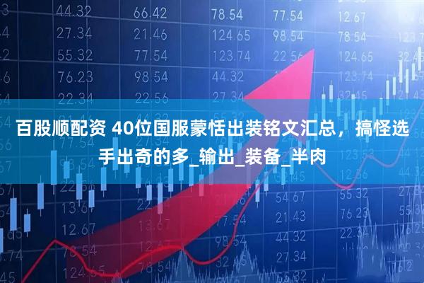 百股顺配资 40位国服蒙恬出装铭文汇总，搞怪选手出奇的多_输出_装备_半肉
