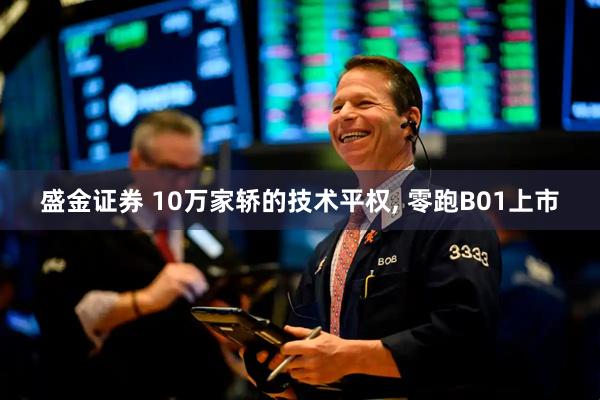 盛金证券 10万家轿的技术平权, 零跑B01上市