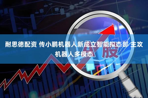 耐思徳配资 传小鹏机器人新成立智能拟态部 主攻机器人多模态