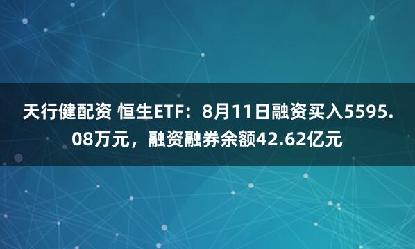 天行健配资 恒生ETF：8月11日融资买入5595.08万元，融资融券余额42.62亿元