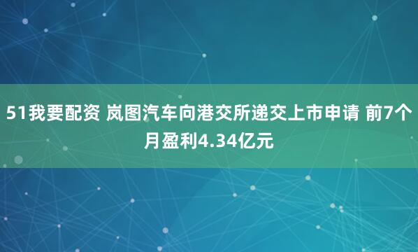51我要配资 岚图汽车向港交所递交上市申请 前7个月盈利4.34亿元