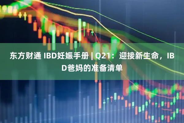 东方财通 IBD妊娠手册 | Q21：迎接新生命，IBD爸妈的准备清单