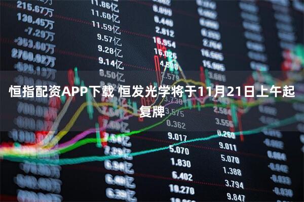 恒指配资APP下载 恒发光学将于11月21日上午起复牌