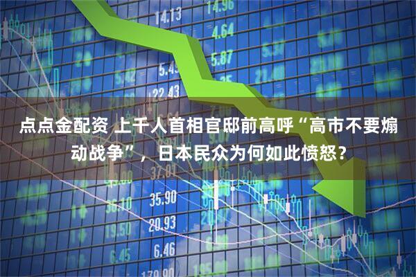 点点金配资 上千人首相官邸前高呼“高市不要煽动战争”，日本民众为何如此愤怒？