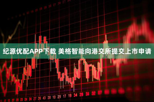 纪源优配APP下载 美格智能向港交所提交上市申请